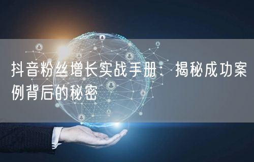 抖音粉丝增长实战手册：揭秘成功案例背后的秘密