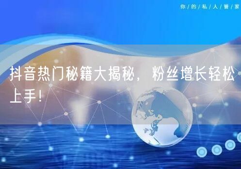 抖音热门秘籍大揭秘，粉丝增长轻松上手！