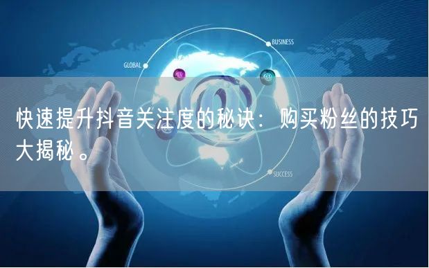 快速提升抖音关注度的秘诀：购买粉丝的技巧大揭秘。