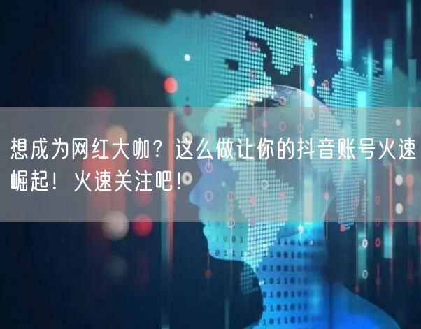 想成为网红大咖？这么做让你的抖音账号火速崛起！火速关注吧！