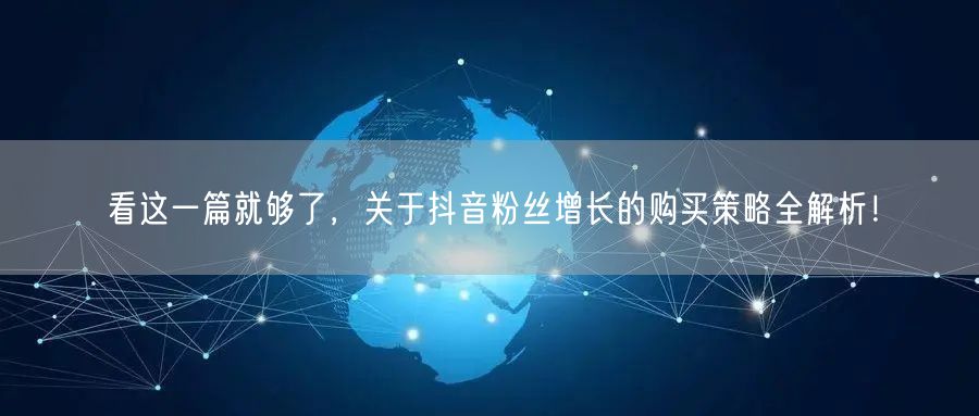 看这一篇就够了，关于抖音粉丝增长的购买策略全解析！