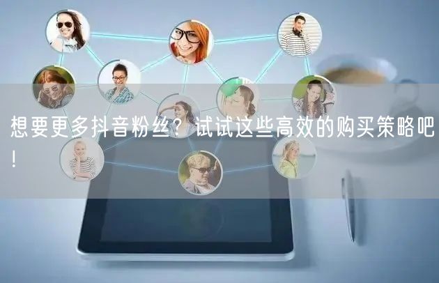 想要更多抖音粉丝？试试这些高效的购买策略吧！