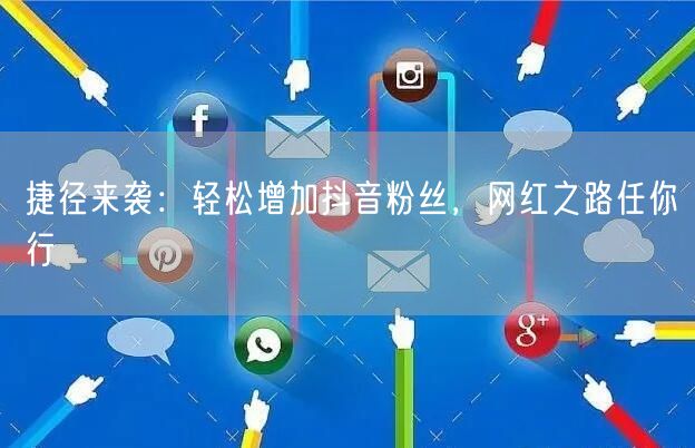 捷径来袭：轻松增加抖音粉丝，网红之路任你行