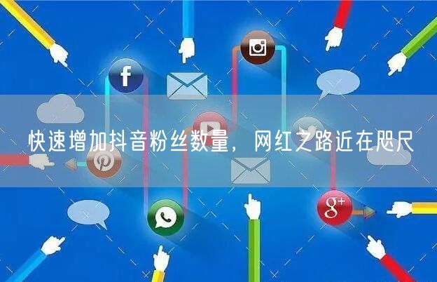 快速增加抖音粉丝数量，网红之路近在咫尺