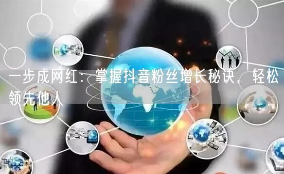 一步成网红：掌握抖音粉丝增长秘诀，轻松领先他人