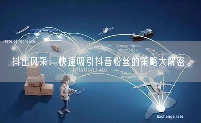抖出风采：快速吸引抖音粉丝的策略大解密。