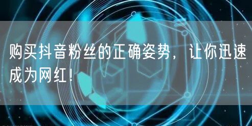 购买抖音粉丝的正确姿势，让你迅速成为网红！