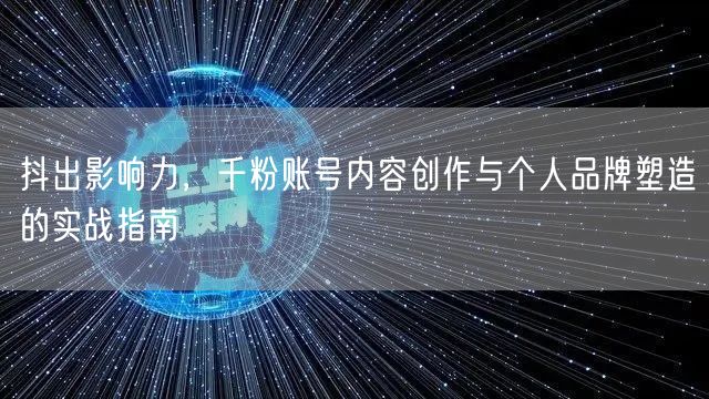 抖出影响力，千粉账号内容创作与个人品牌塑造的实战指南