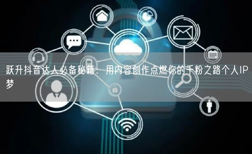 跃升抖音达人必备秘籍：用内容创作点燃你的千粉之路个人IP梦