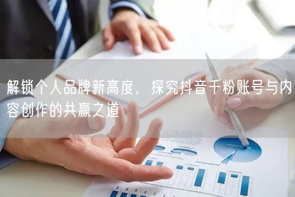 解锁个人品牌新高度，探究抖音千粉账号与内容创作的共赢之道
