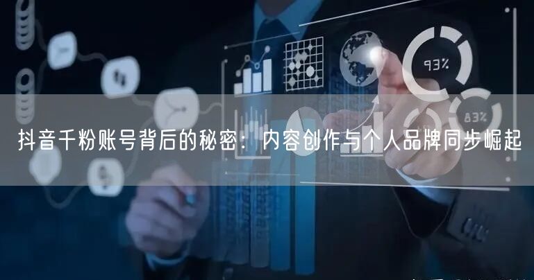 抖音千粉账号背后的秘密：内容创作与个人品牌同步崛起