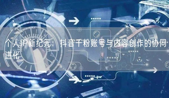 个人IP新纪元：抖音千粉账号与内容创作的协同进化
