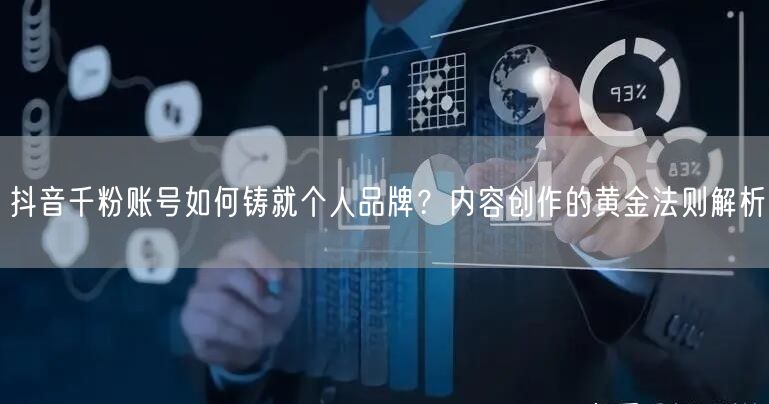 抖音千粉账号如何铸就个人品牌？内容创作的黄金法则解析