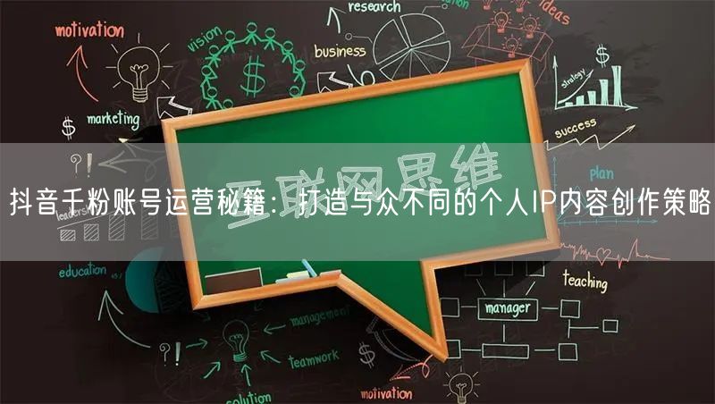 抖音千粉账号运营秘籍：打造与众不同的个人IP内容创作策略
