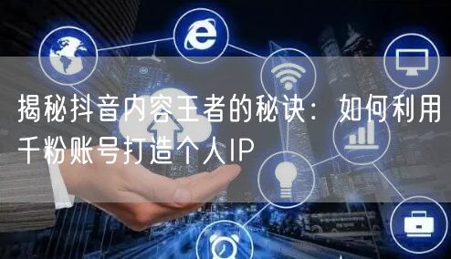 揭秘抖音内容王者的秘诀：如何利用千粉账号打造个人IP