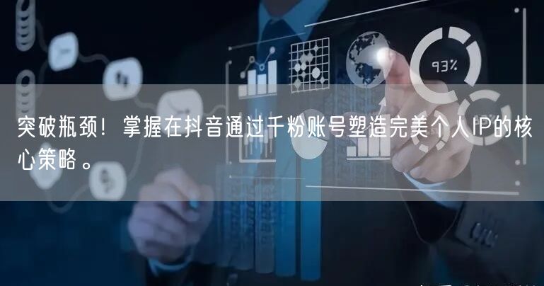 突破瓶颈！掌握在抖音通过千粉账号塑造完美个人IP的核心策略。