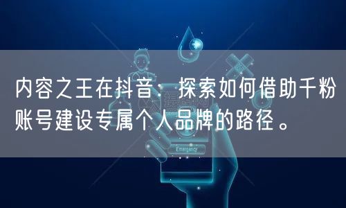 内容之王在抖音：探索如何借助千粉账号建设专属个人品牌的路径。