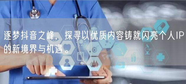 逐梦抖音之峰，探寻以优质内容铸就闪亮个人IP的新境界与机遇。