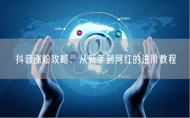 抖音涨粉攻略：从新手到网红的进阶教程