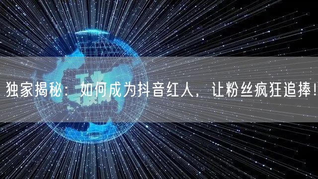 独家揭秘：如何成为抖音红人，让粉丝疯狂追捧！