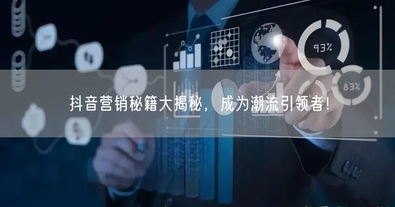 抖音营销秘籍大揭秘，成为潮流引领者！