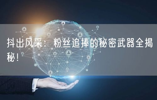 抖出风采：粉丝追捧的秘密武器全揭秘！