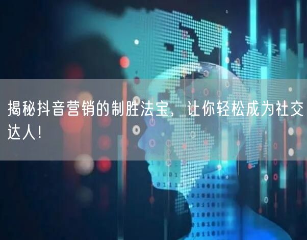 揭秘抖音营销的制胜法宝，让你轻松成为社交达人！