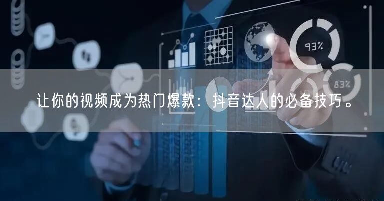 让你的视频成为热门爆款：抖音达人的必备技巧。