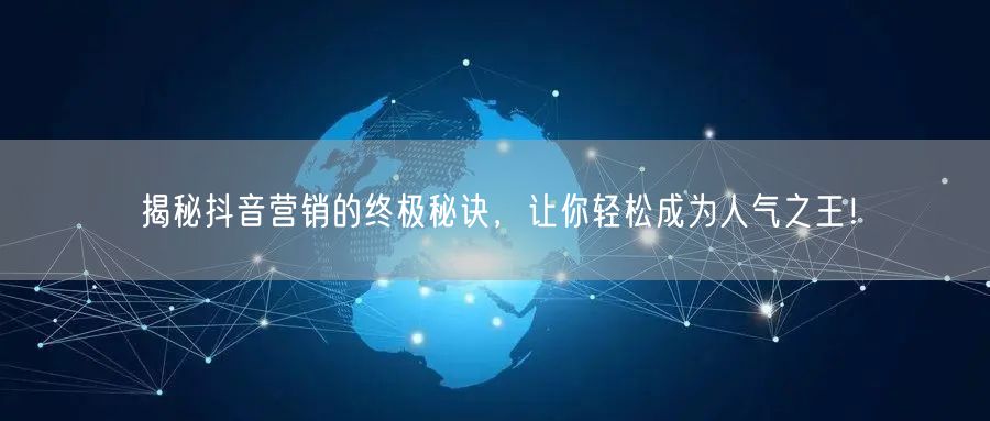 揭秘抖音营销的终极秘诀，让你轻松成为人气之王！