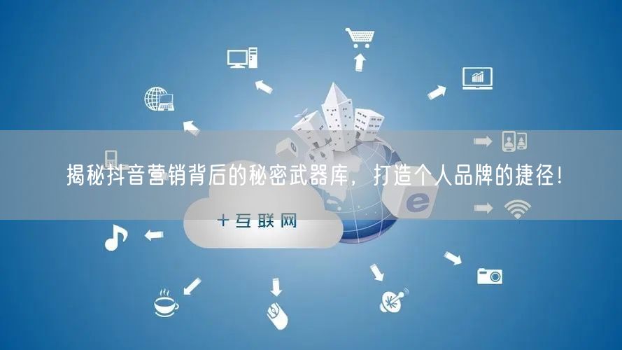 揭秘抖音营销背后的秘密武器库，打造个人品牌的捷径！