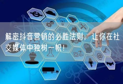 解密抖音营销的必胜法则，让你在社交媒体中独树一帜！