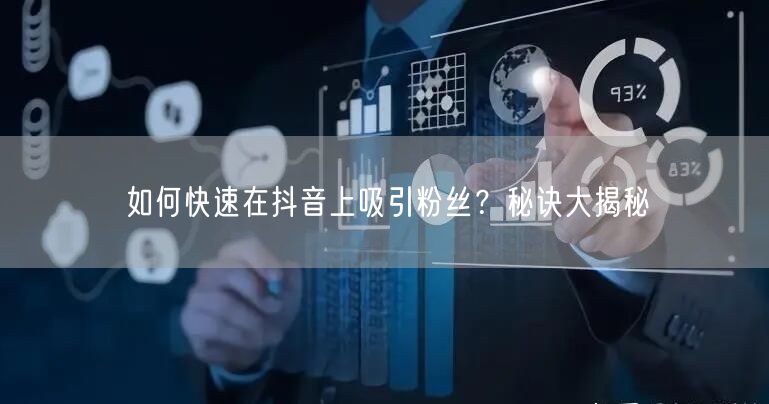 如何快速在抖音上吸引粉丝？秘诀大揭秘