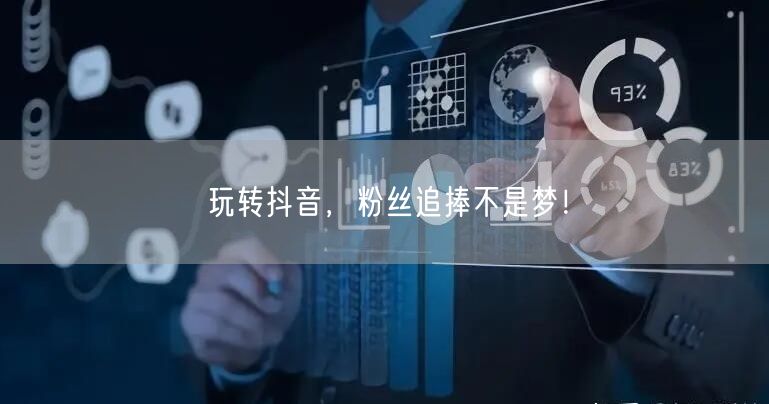 玩转抖音，粉丝追捧不是梦！