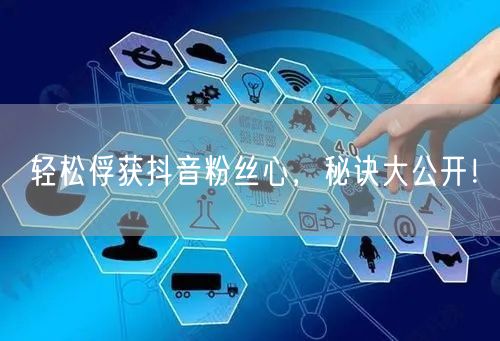 轻松俘获抖音粉丝心，秘诀大公开！