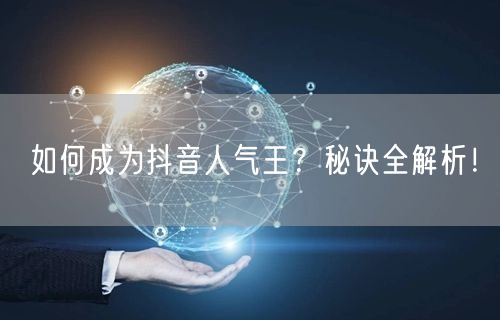 如何成为抖音人气王？秘诀全解析！