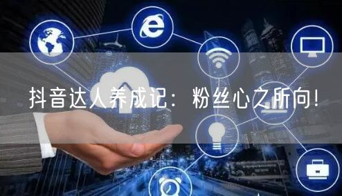 抖音达人养成记：粉丝心之所向！