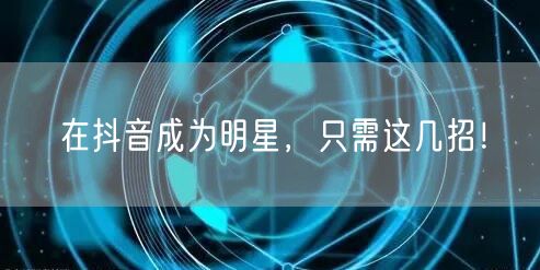 在抖音成为明星，只需这几招！
