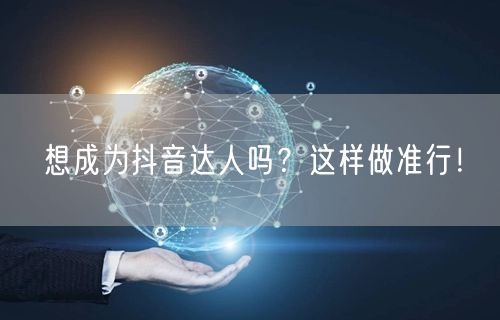 想成为抖音达人吗？这样做准行！