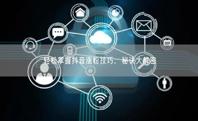 轻松掌握抖音涨粉技巧，秘诀大解密