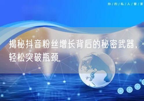 揭秘抖音粉丝增长背后的秘密武器，轻松突破瓶颈