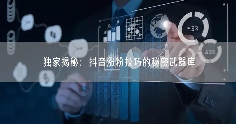 独家揭秘：抖音涨粉技巧的秘密武器库