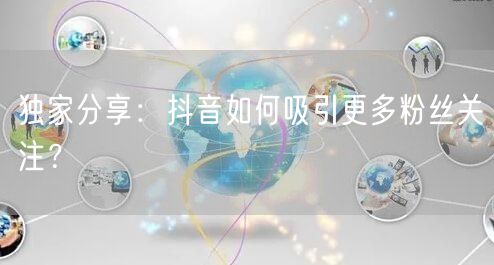 独家分享：抖音如何吸引更多粉丝关注？