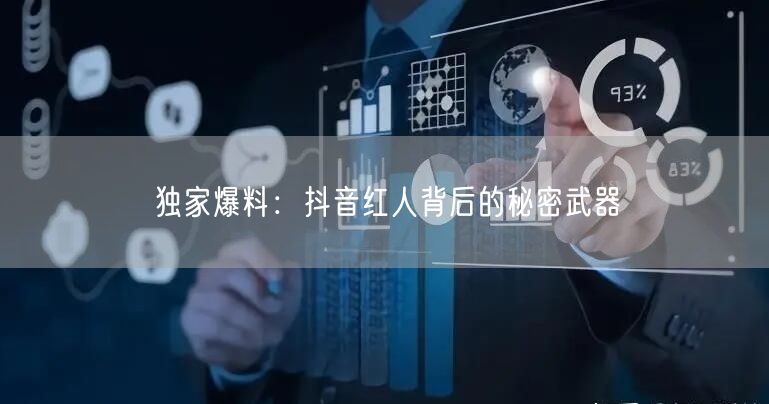 独家爆料：抖音红人背后的秘密武器