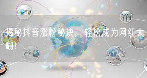 揭秘抖音涨粉秘诀，轻松成为网红大咖！