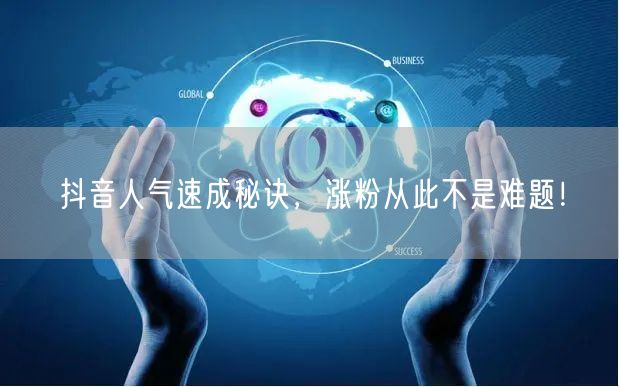 抖音人气速成秘诀，涨粉从此不是难题！