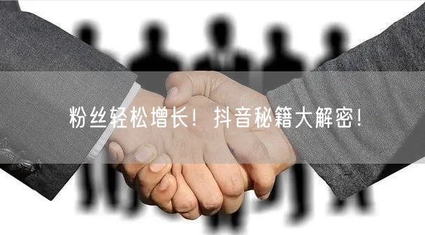 粉丝轻松增长！抖音秘籍大解密！