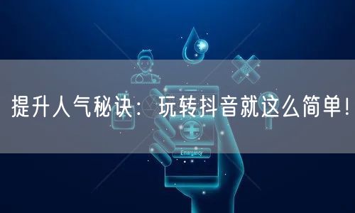 提升人气秘诀：玩转抖音就这么简单！