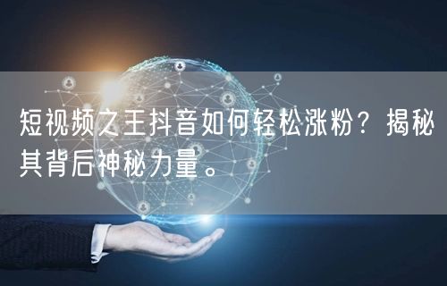 短视频之王抖音如何轻松涨粉？揭秘其背后神秘力量。
