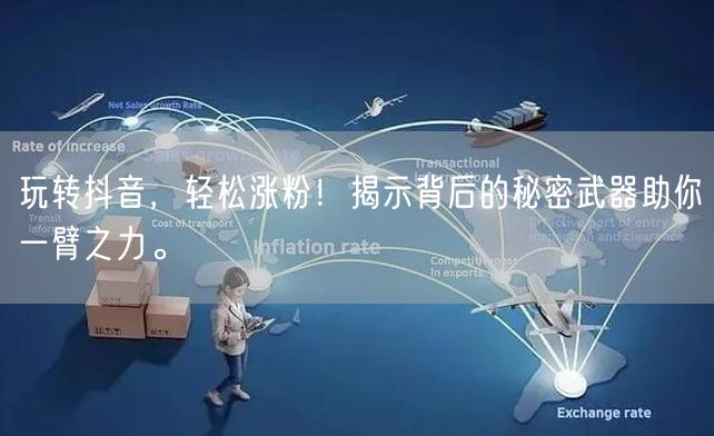 玩转抖音，轻松涨粉！揭示背后的秘密武器助你一臂之力。