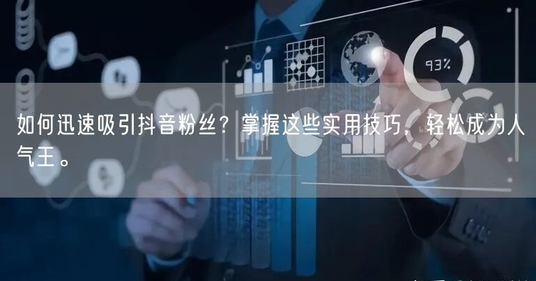 如何迅速吸引抖音粉丝？掌握这些实用技巧，轻松成为人气王。